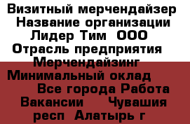 Визитный мерчендайзер › Название организации ­ Лидер Тим, ООО › Отрасль предприятия ­ Мерчендайзинг › Минимальный оклад ­ 18 000 - Все города Работа » Вакансии   . Чувашия респ.,Алатырь г.